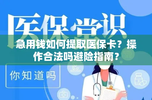 急用钱如何提取医保卡？操作合法吗避险指南？